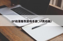 SF动漫推荐游戏手游_sf类动画）