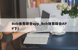 Bob体育综合app_Bob体育综合APP下）